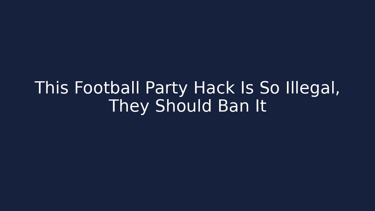 This Football Party Hack Is So Illegal, They Should Ban It