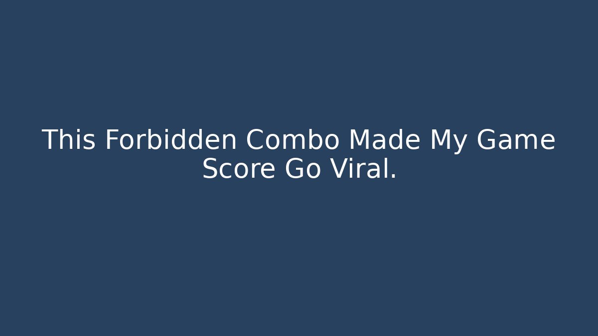 This Forbidden Combo Made My Game Score Go Viral.