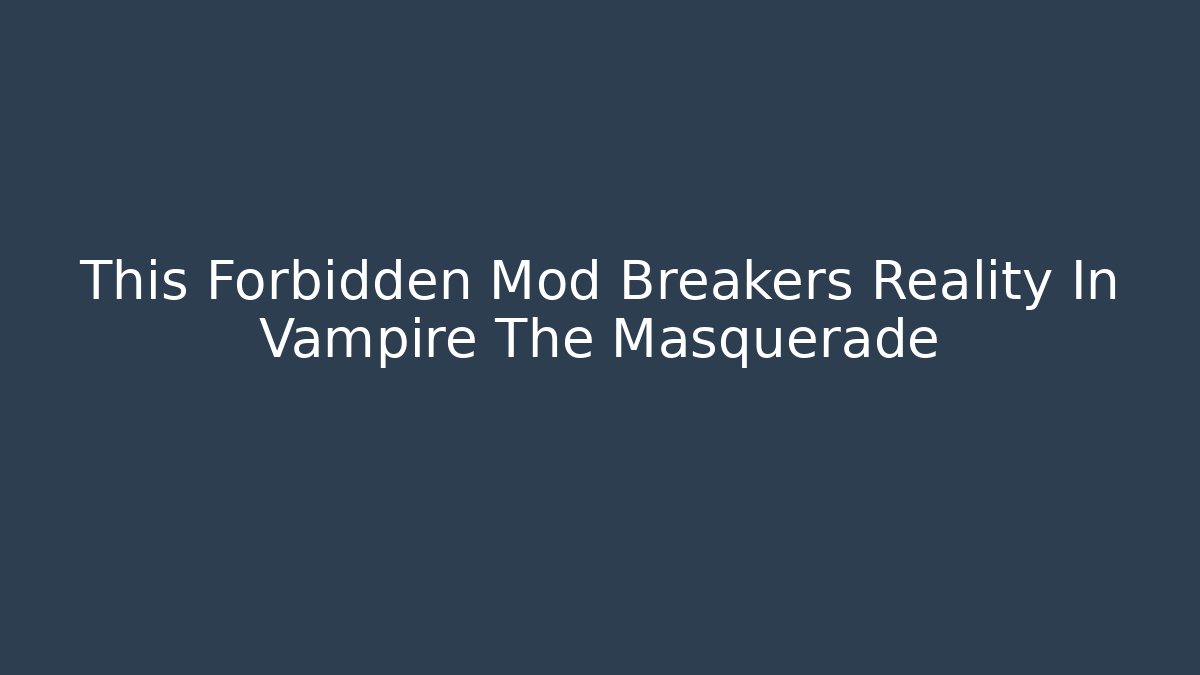 This Forbidden Mod Breakers Reality In Vampire The Masquerade