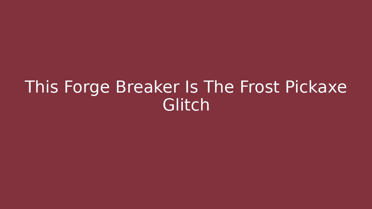 This Forge Breaker Is The Frost Pickaxe Glitch - Boomer Naturals
