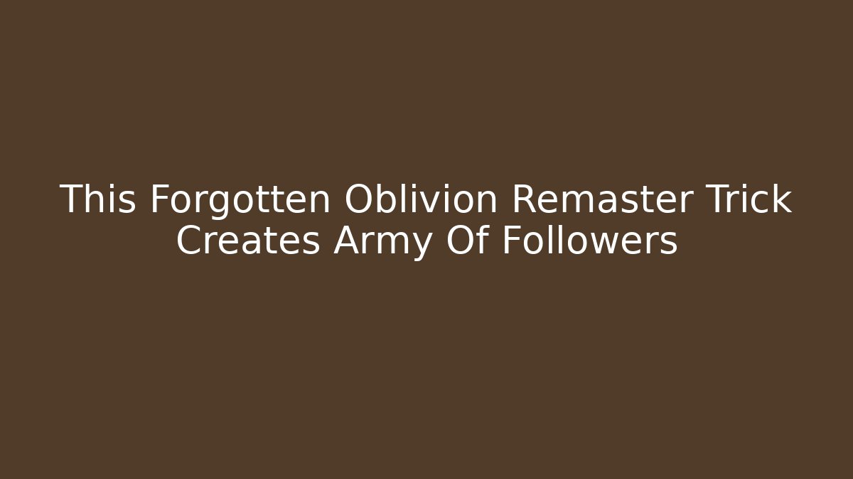 This Forgotten Oblivion Remaster Trick Creates Army Of Followers