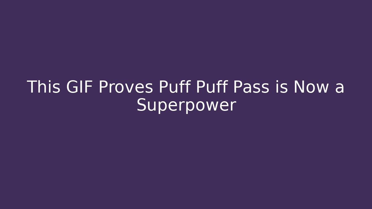 This GIF Proves Puff Puff Pass is Now a Superpower - Boomer Naturals