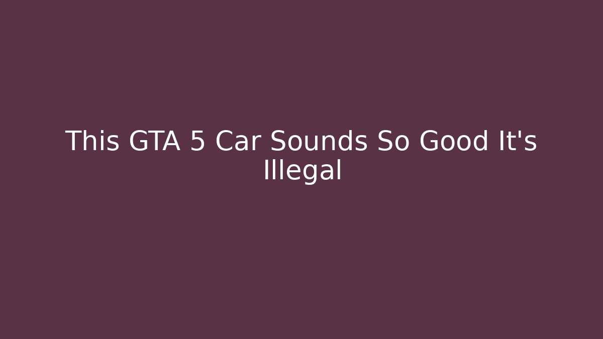 This GTA 5 Car Sounds So Good It's Illegal