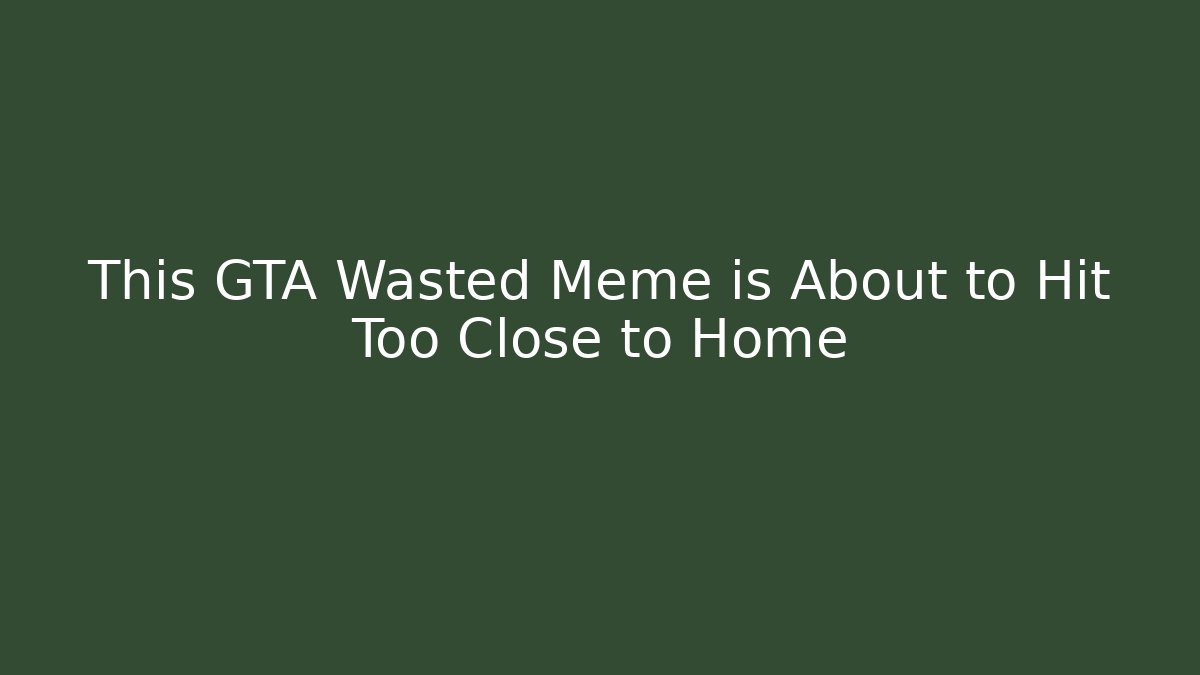 This GTA Wasted Meme is About to Hit Too Close to Home