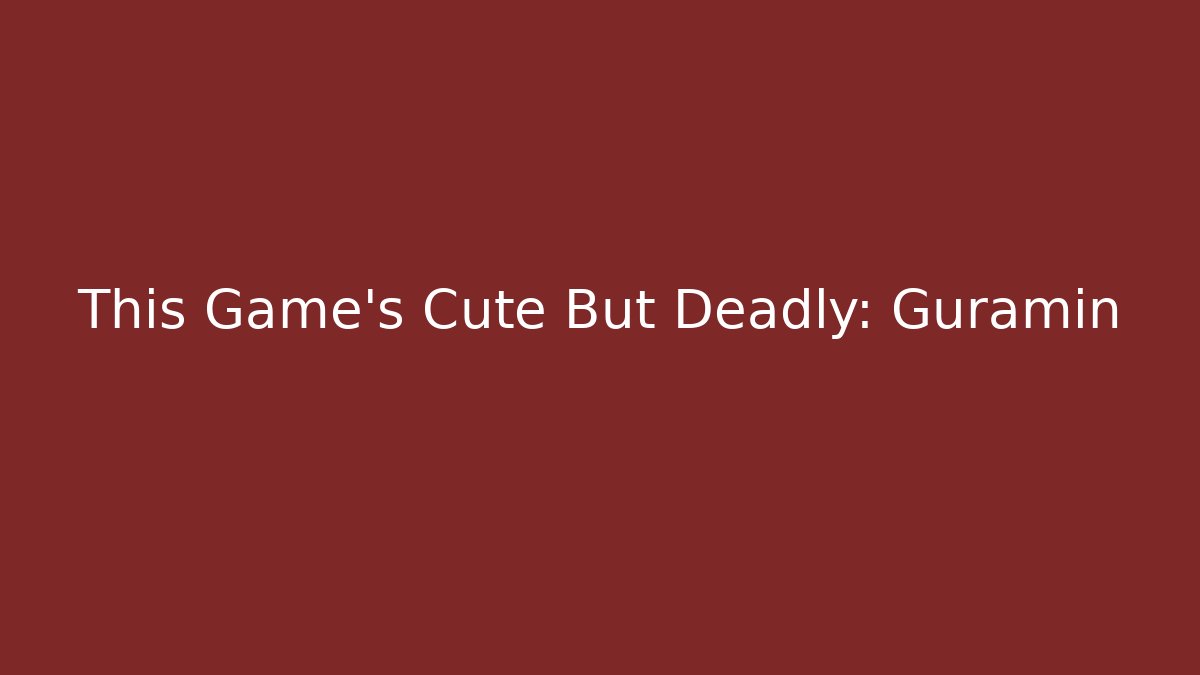 This Game's Cute But Deadly: Guramin