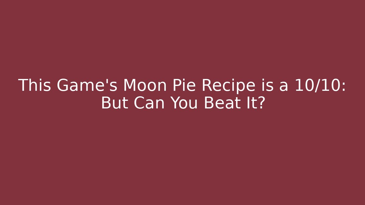 This Game's Moon Pie Recipe is a 10/10: But Can You Beat It?