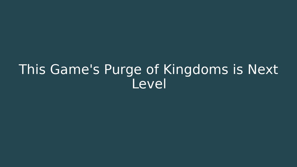 This Game's Purge of Kingdoms is Next Level