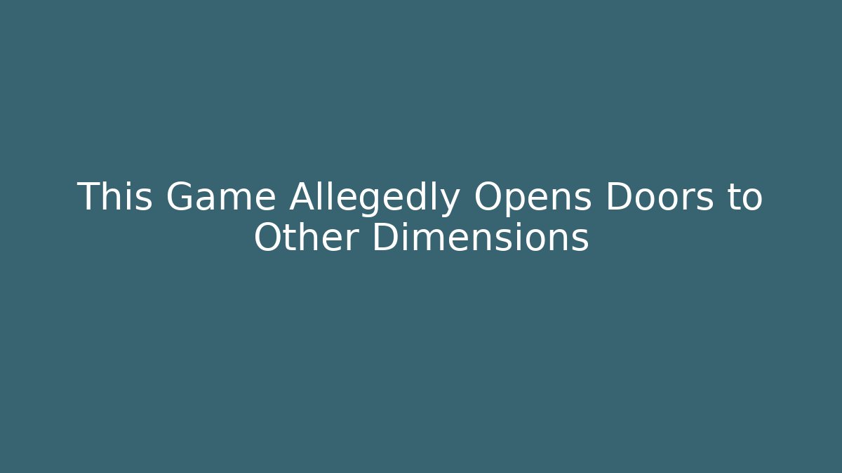 This Game Allegedly Opens Doors to Other Dimensions