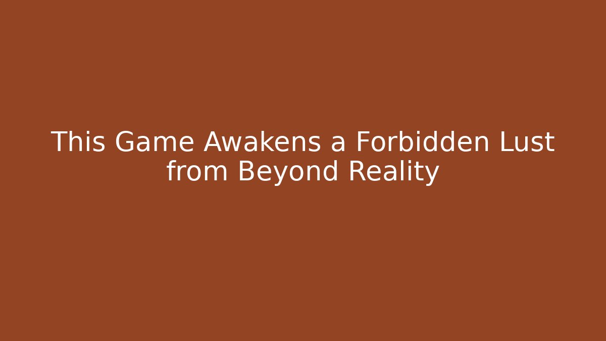 This Game Awakens a Forbidden Lust from Beyond Reality