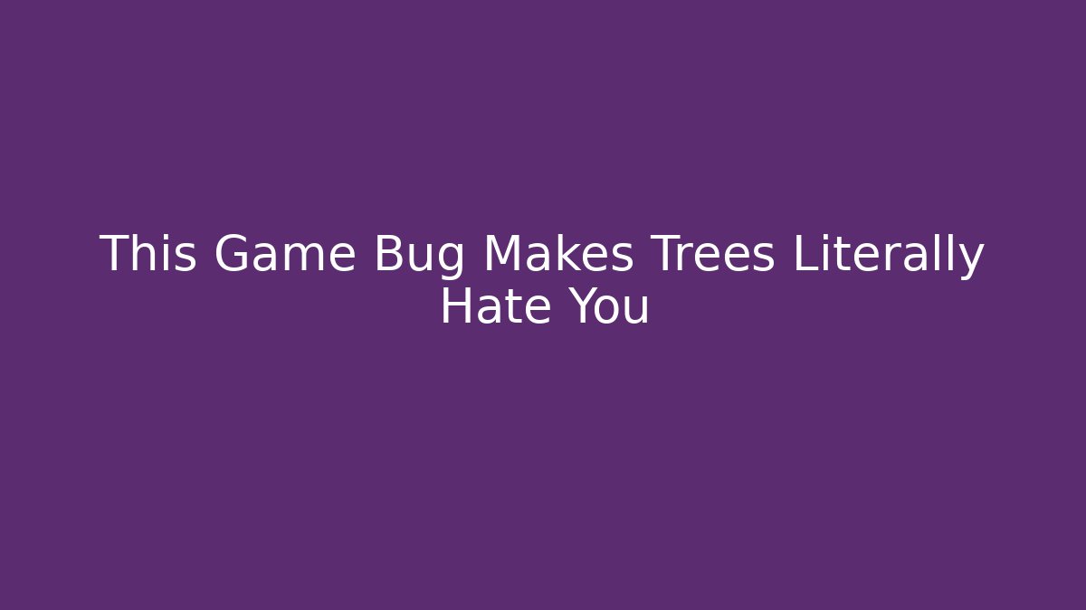 This Game Bug Makes Trees Literally Hate You - Boomer Naturals