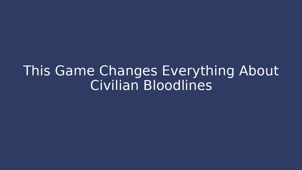 This Game Changes Everything About Civilian Bloodlines - Boomer Naturals