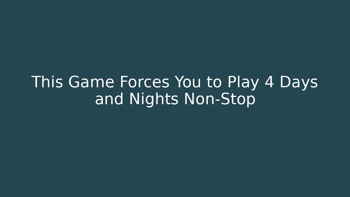 This Game Forces You to Play 4 Days and Nights Non-Stop