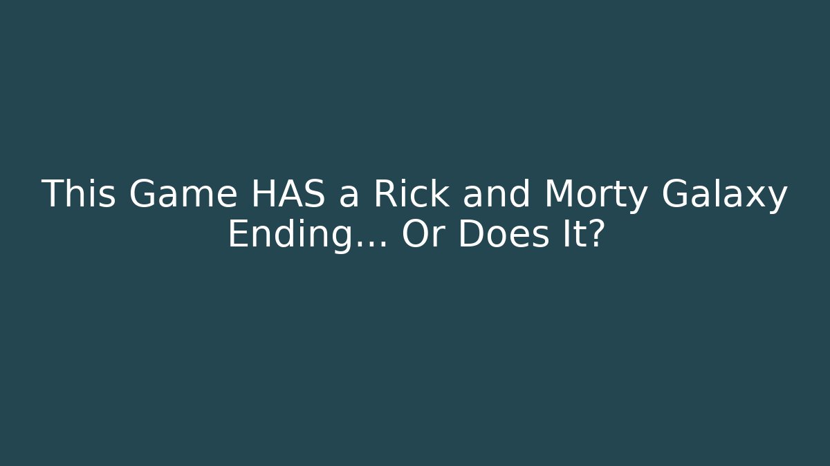 This Game HAS a Rick and Morty Galaxy Ending... Or Does It?