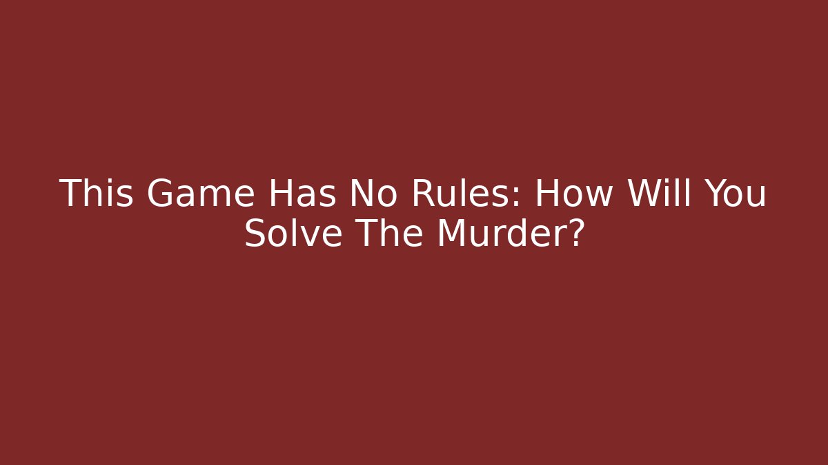 This Game Has No Rules: How Will You Solve The Murder? - Boomer Naturals