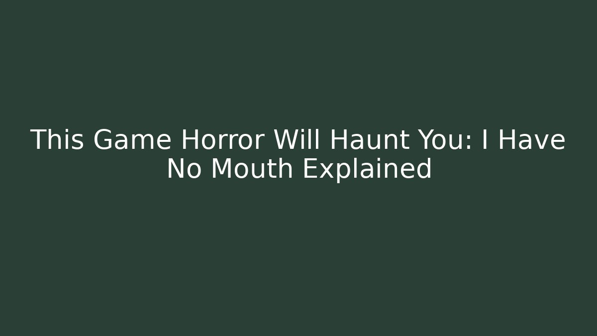 This Game Horror Will Haunt You: I Have No Mouth Explained