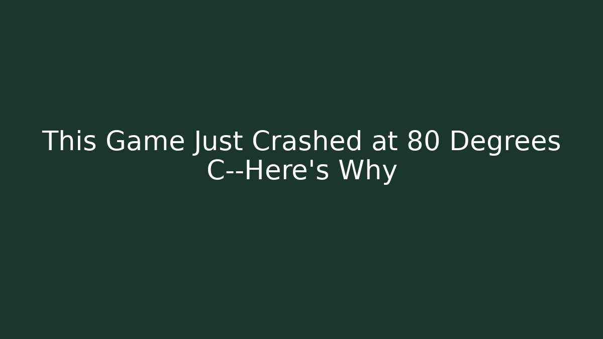 This Game Just Crashed at 80 Degrees C—Here's Why