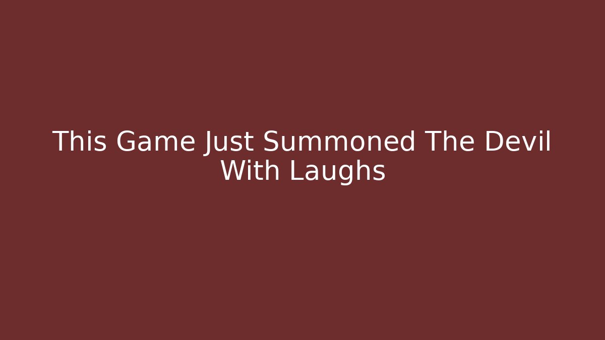This Game Just Summoned The Devil With Laughs
