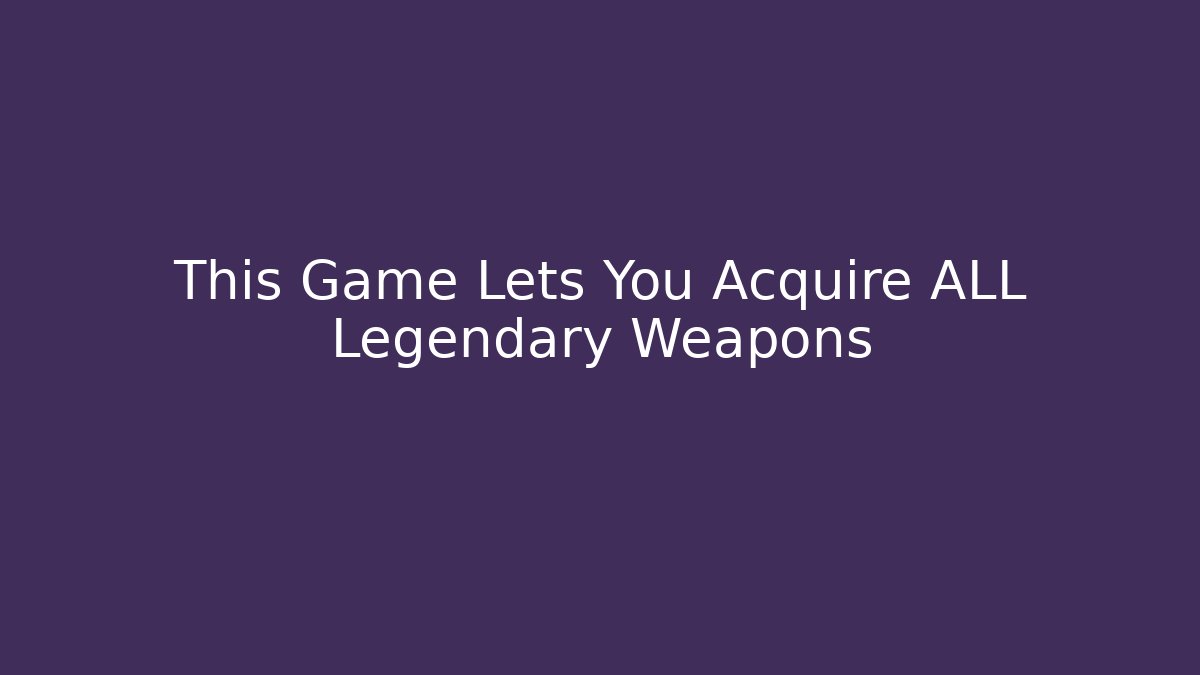 This Game Lets You Acquire ALL Legendary Weapons - Boomer Naturals