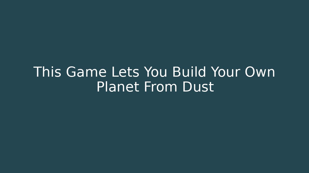 This Game Lets You Build Your Own Planet From Dust