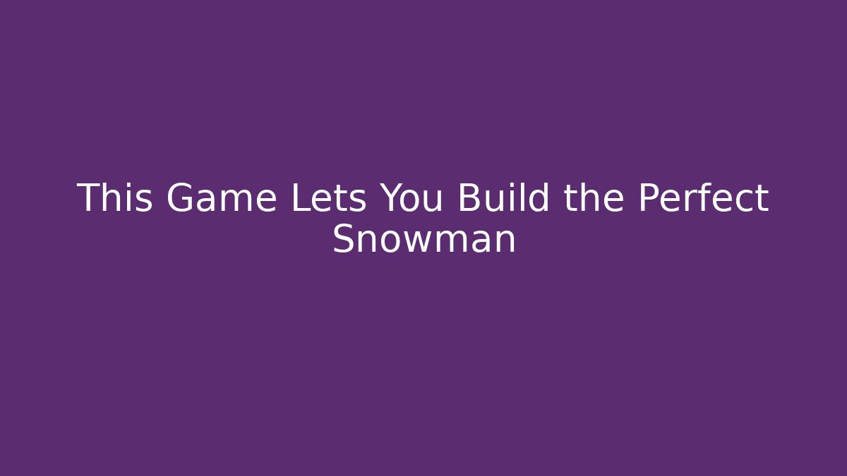 This Game Lets You Build the Perfect Snowman