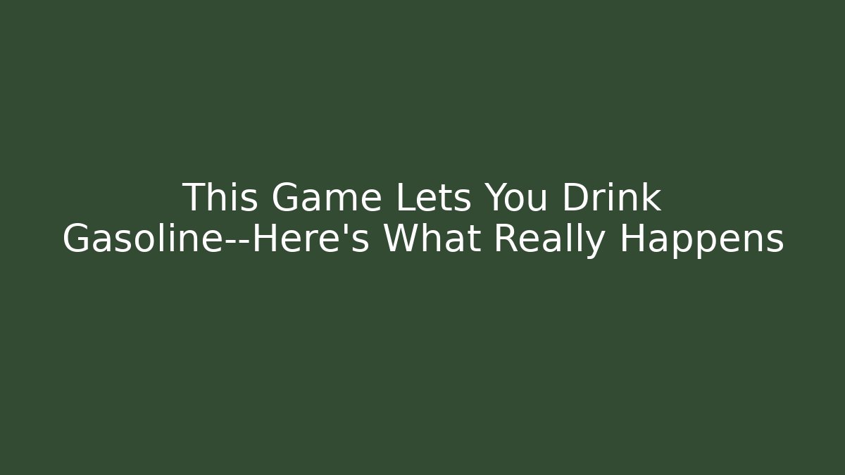 This Game Lets You Drink Gasoline—Here's What Really Happens