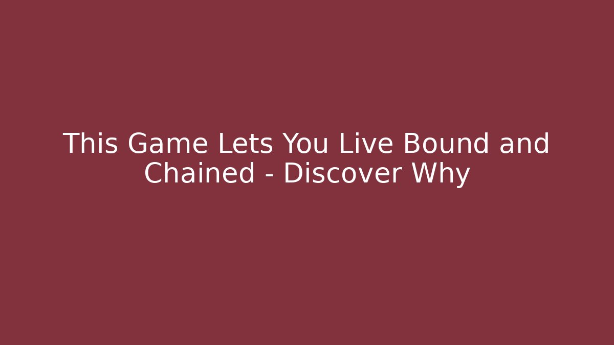 This Game Lets You Live Bound and Chained - Discover Why
