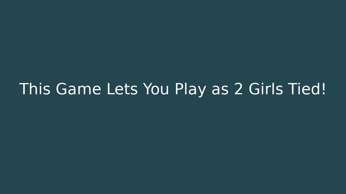 This Game Lets You Play as 2 Girls Tied!
