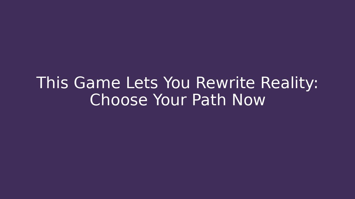 This Game Lets You Rewrite Reality: Choose Your Path Now - Boomer Naturals
