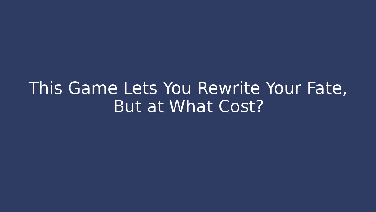 This Game Lets You Rewrite Your Fate, But at What Cost?