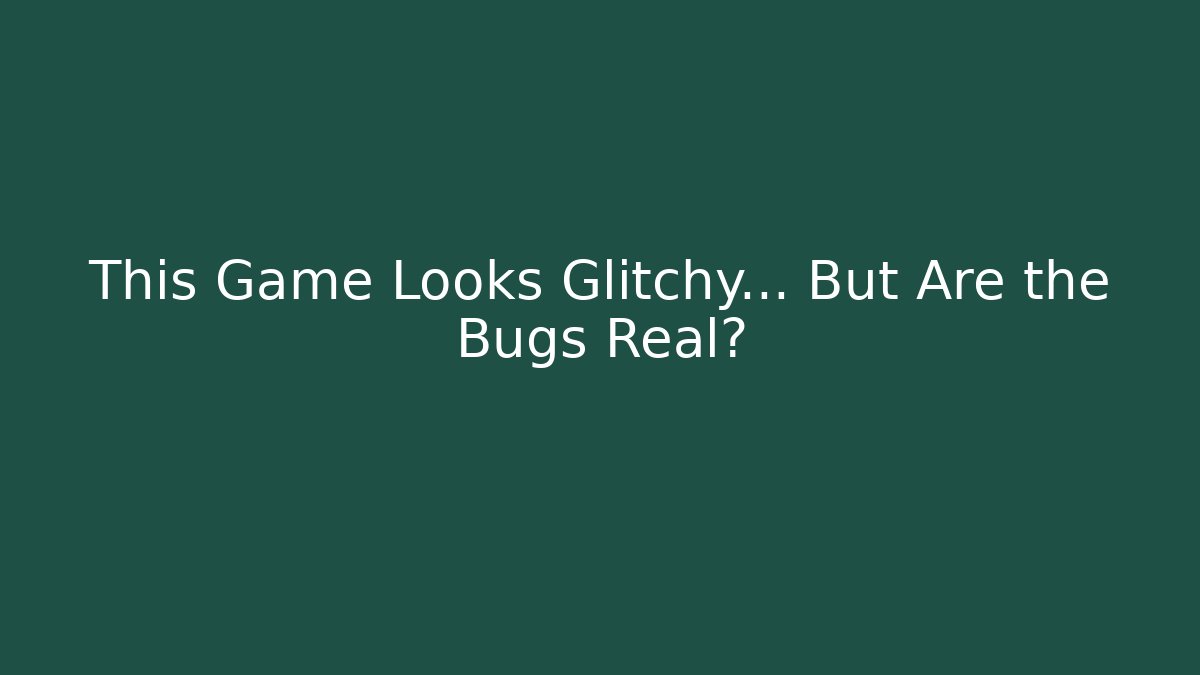 This Game Looks Glitchy… But Are the Bugs Real?
