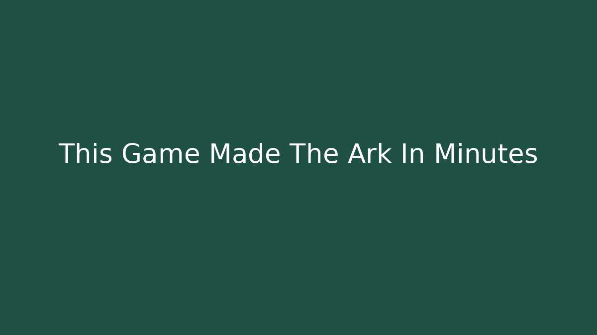 This Game Made The Ark In Minutes