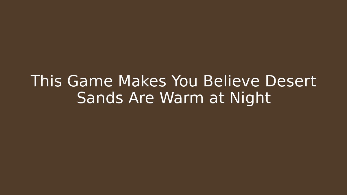 This Game Makes You Believe Desert Sands Are Warm at Night