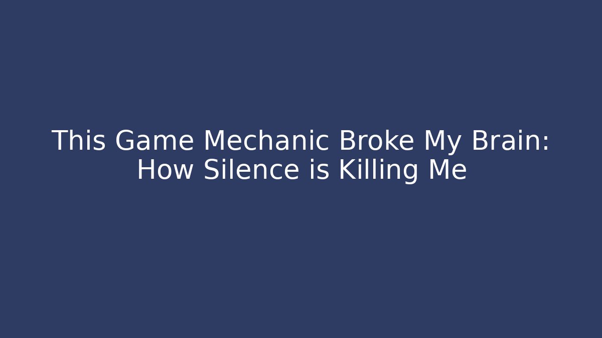 This Game Mechanic Broke My Brain: How Silence is Killing Me