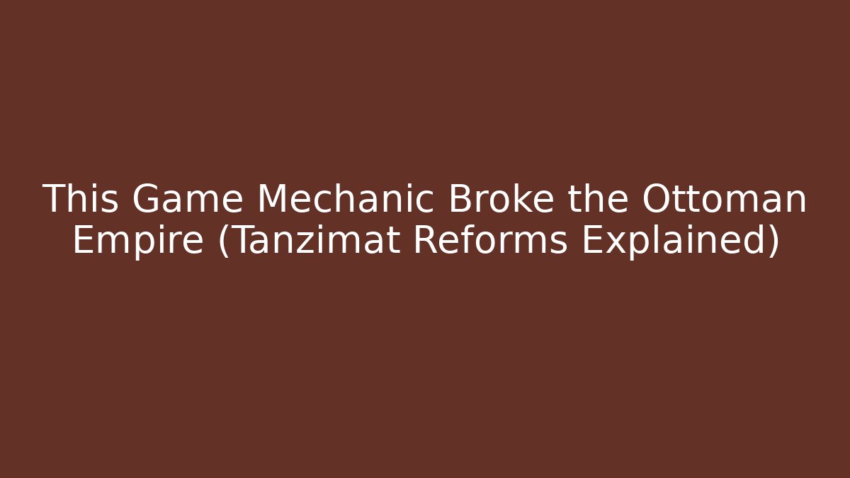 This Game Mechanic Broke the Ottoman Empire (Tanzimat Reforms Explained)