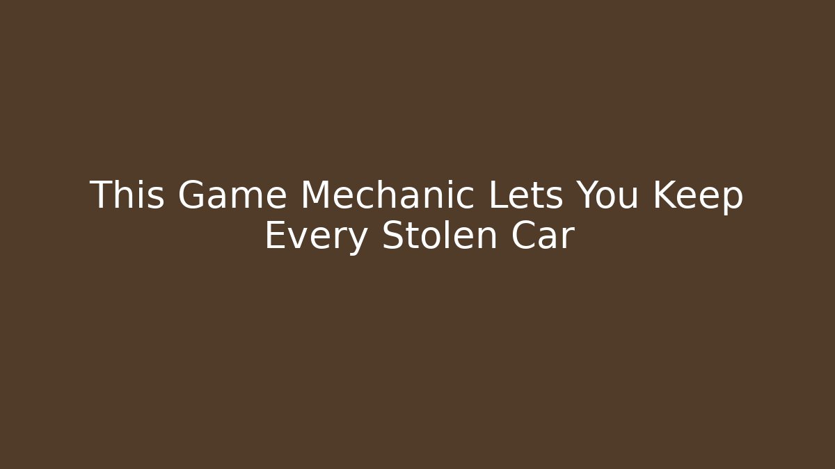 This Game Mechanic Lets You Keep Every Stolen Car