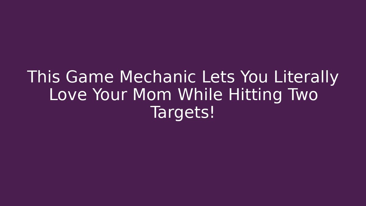 This Game Mechanic Lets You Literally Love Your Mom While Hitting Two Targets!