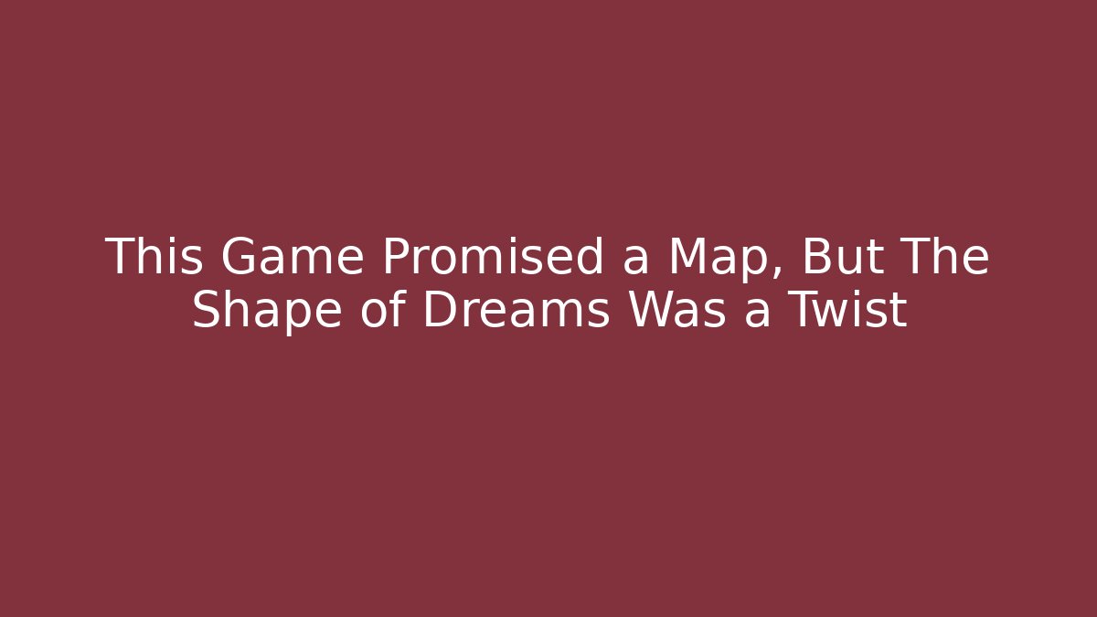 This Game Promised a Map, But The Shape of Dreams Was a Twist