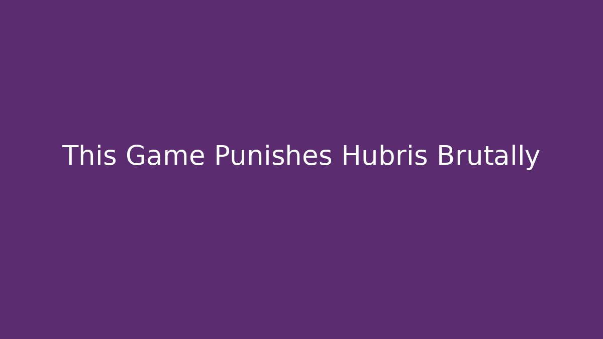 This Game Punishes Hubris Brutally