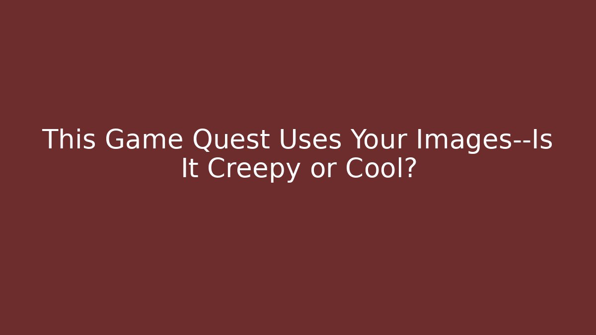 This Game Quest Uses Your Images—Is It Creepy or Cool?