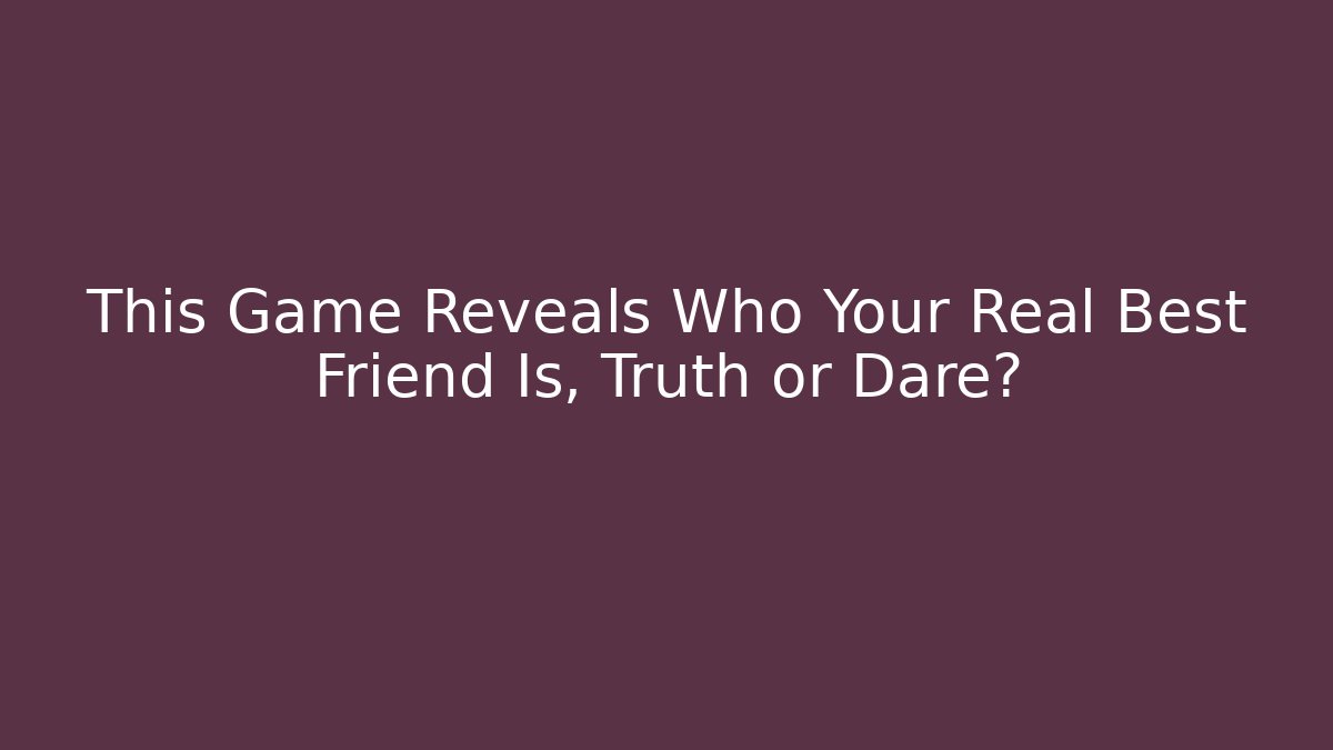 This Game Reveals Who Your Real Best Friend Is, Truth or Dare?