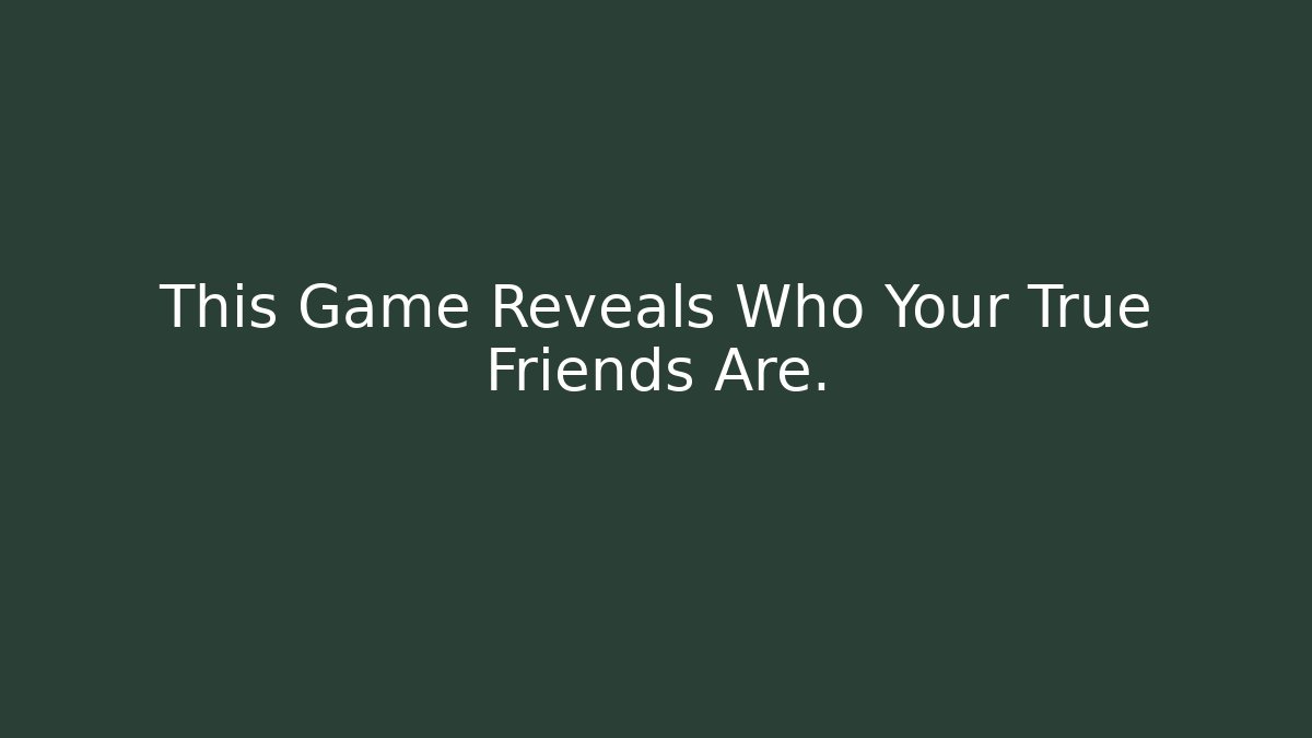 This Game Reveals Who Your True Friends Are.