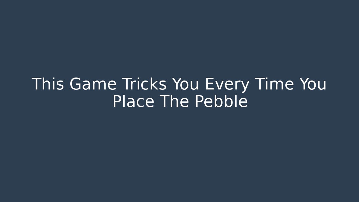 This Game Tricks You Every Time You Place The Pebble