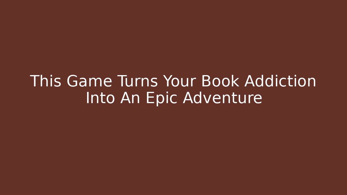This Game Turns Your Book Addiction Into An Epic Adventure