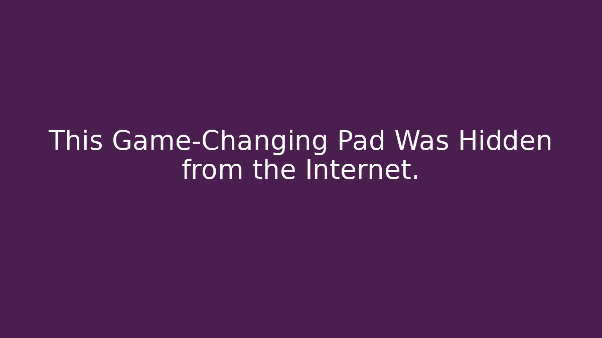 This Game-Changing Pad Was Hidden from the Internet.