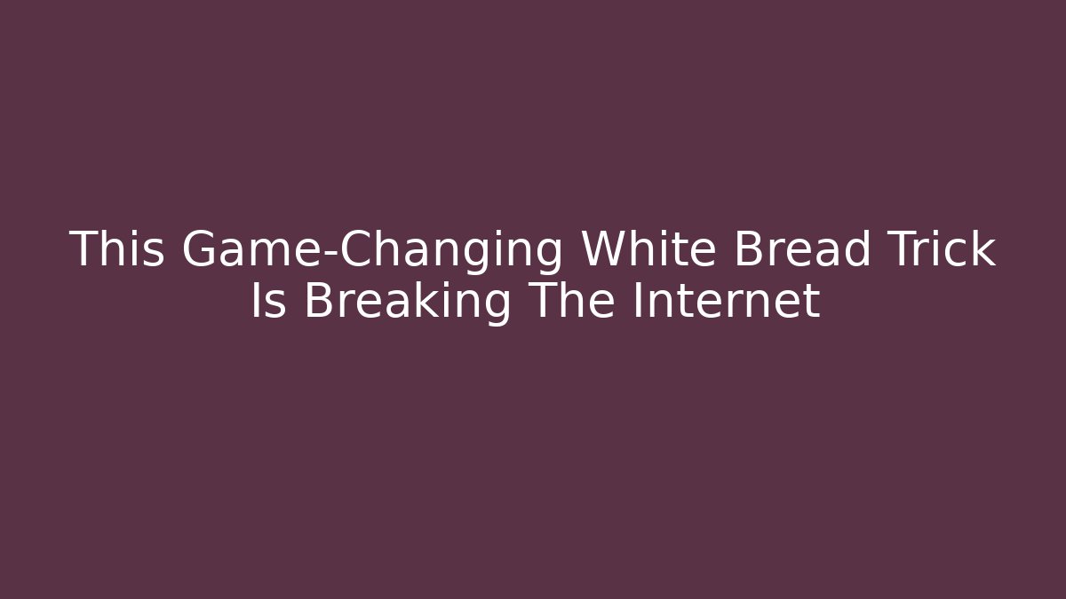 This Game-Changing White Bread Trick Is Breaking The Internet