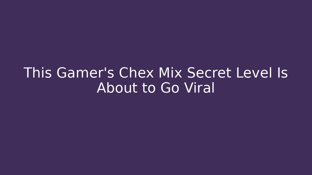 This Gamer’s Chex Mix Secret Level Is About to Go Viral