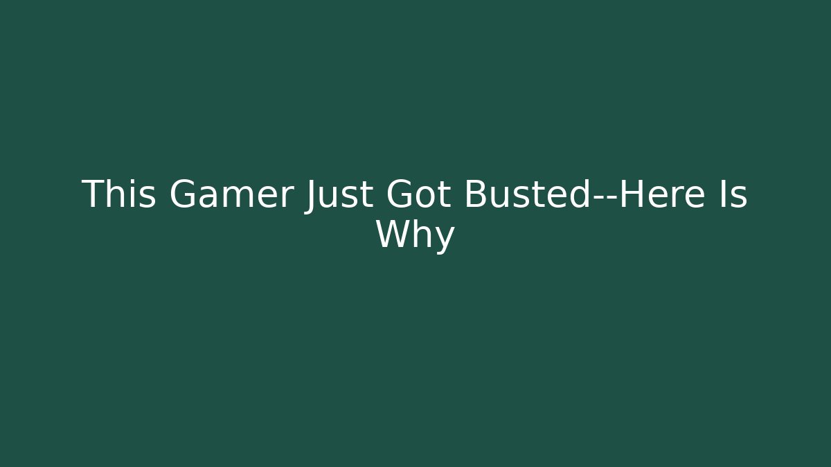 This Gamer Just Got Busted—Here Is Why