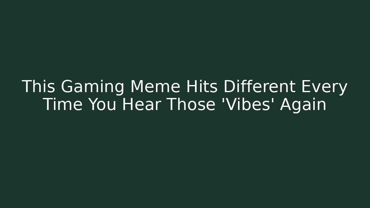 This Gaming Meme Hits Different Every Time You Hear Those 'Vibes' Again