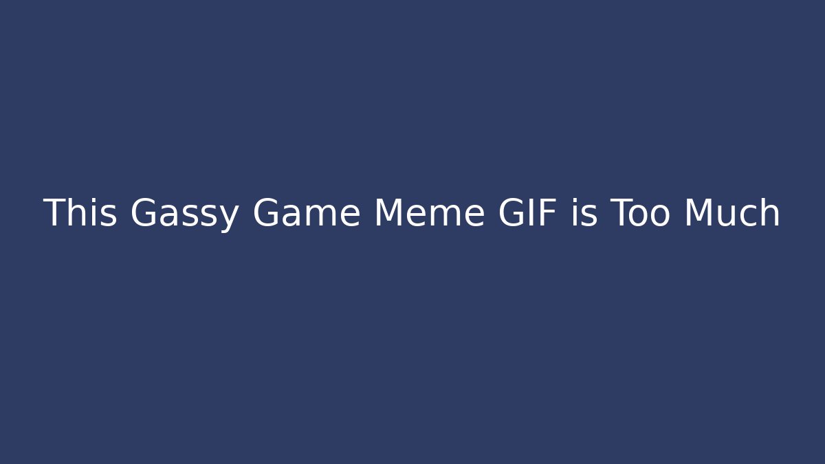 This Gassy Game Meme GIF is Too Much - Boomer Naturals