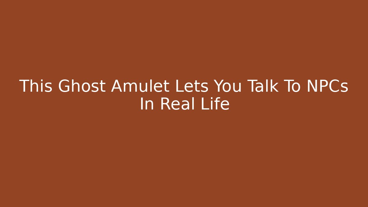 This Ghost Amulet Lets You Talk To NPCs In Real Life